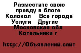 Разместите свою правду в блоге “Колокол“ - Все города Услуги » Другие   . Московская обл.,Котельники г.